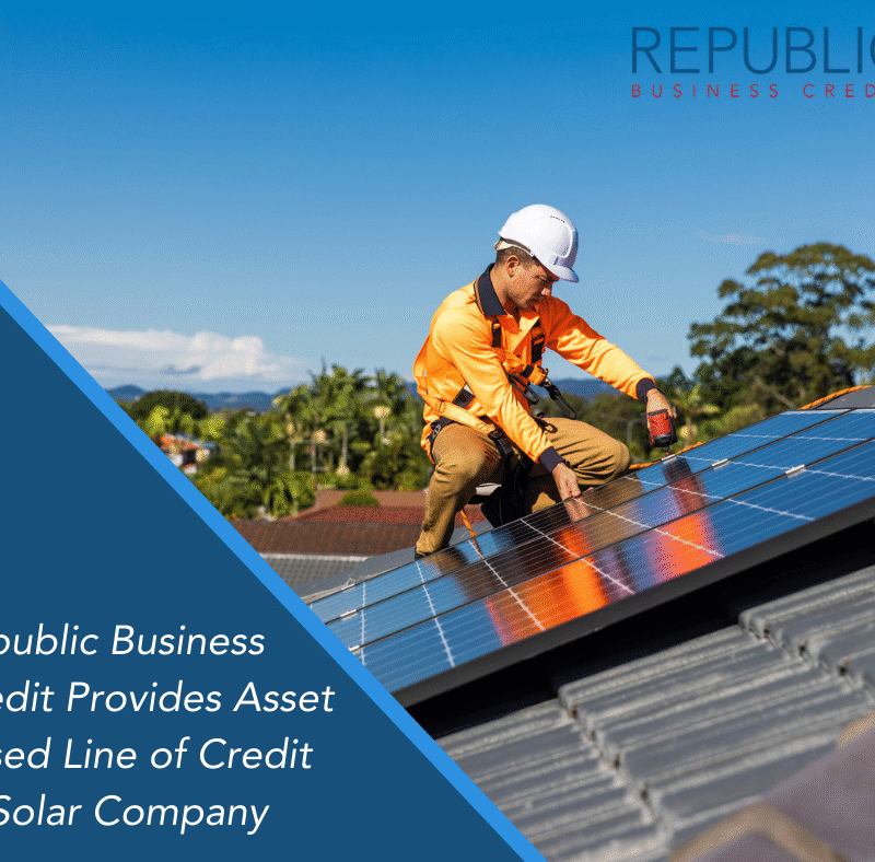 Republic Business Credit Provides Asset Based Line of Credit to Solar Company